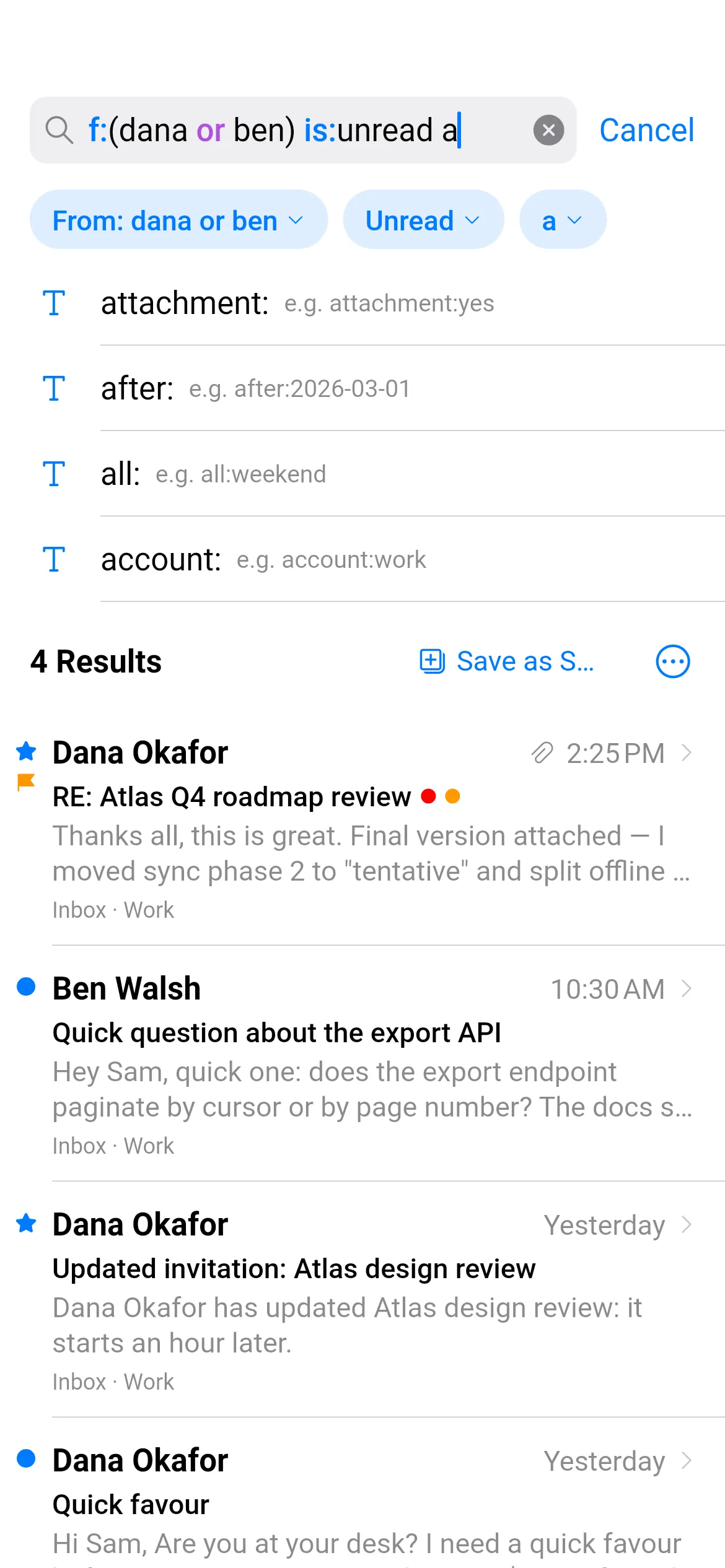 The search screen while typing f:(dana or ben) is:unread a, with the cursor after the last letter. Chips below the field read “From: dana or ben”, “Unread” and “a”. Under them, suggestions complete the word being typed: attachment: (e.g. attachment:yes), after: (e.g. after:2026-03-01), all: (e.g. all:weekend) and account: (e.g. account:work). Then 4 Results with a Save as Smart Mailbox button, starting with unread mail from Dana Okafor and Ben Walsh.